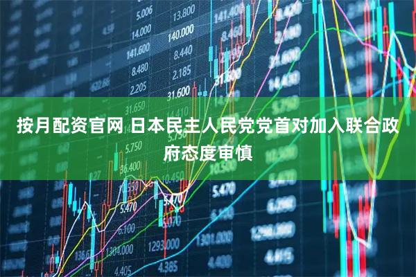 按月配资官网 日本民主人民党党首对加入联合政府态度审慎