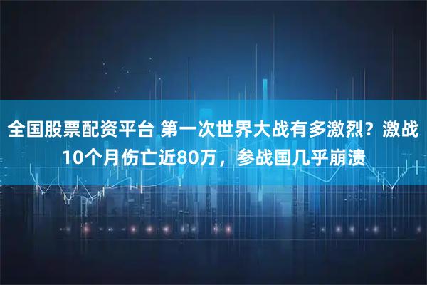 全国股票配资平台 第一次世界大战有多激烈？激战10个月伤亡近80万，参战国几乎崩溃