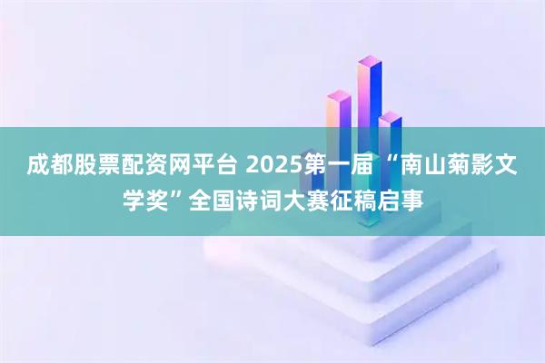 成都股票配资网平台 2025第一届 “南山菊影文学奖”全国诗词大赛征稿启事