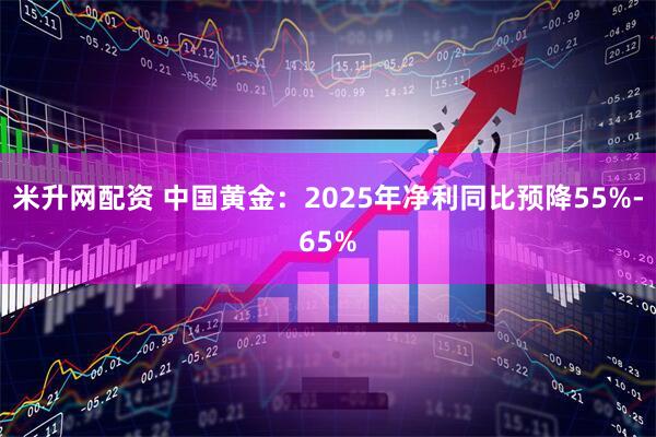 米升网配资 中国黄金：2025年净利同比预降55%-65%