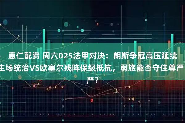 惠仁配资 周六025法甲对决：朗斯争冠高压延续主场统治VS欧塞尔残阵保级抵抗，弱旅能否守住尊严？