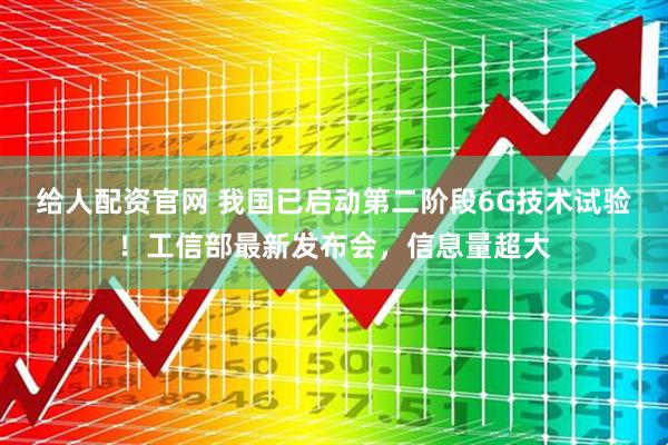 给人配资官网 我国已启动第二阶段6G技术试验！工信部最新发布会，信息量超大