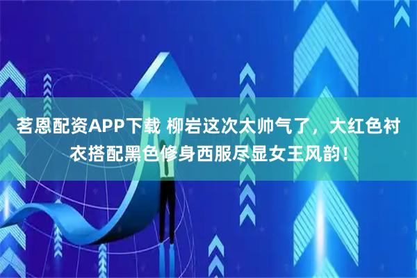 茗恩配资APP下载 柳岩这次太帅气了，大红色衬衣搭配黑色修身西服尽显女王风韵！