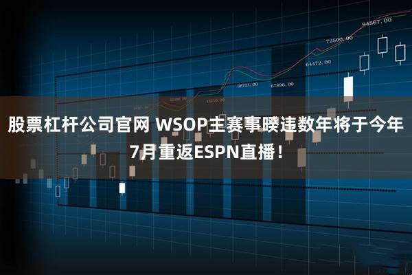 股票杠杆公司官网 WSOP主赛事暌违数年将于今年7月重返ESPN直播！