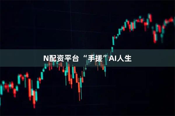 N配资平台 “手搓”AI人生