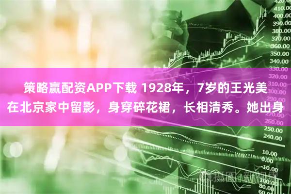 策略赢配资APP下载 1928年，7岁的王光美在北京家中留影，身穿碎花裙，长相清秀。她出身