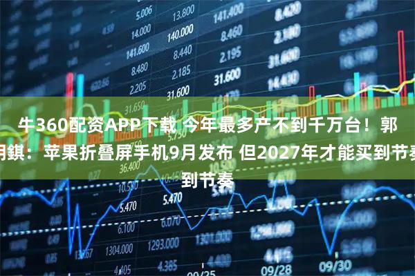 牛360配资APP下载 今年最多产不到千万台！郭明錤：苹果折叠屏手机9月发布 但2027年才能买到节奏